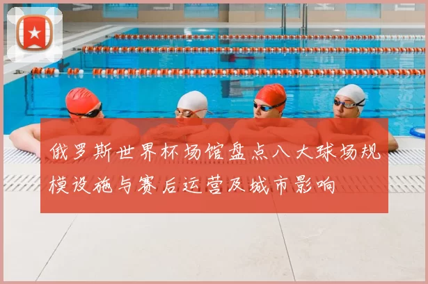 俄罗斯世界杯场馆盘点八大球场规模设施与赛后运营及城市影响