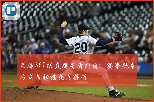 足球360线直播高清指南：赛事观看方式与转播亮点解析