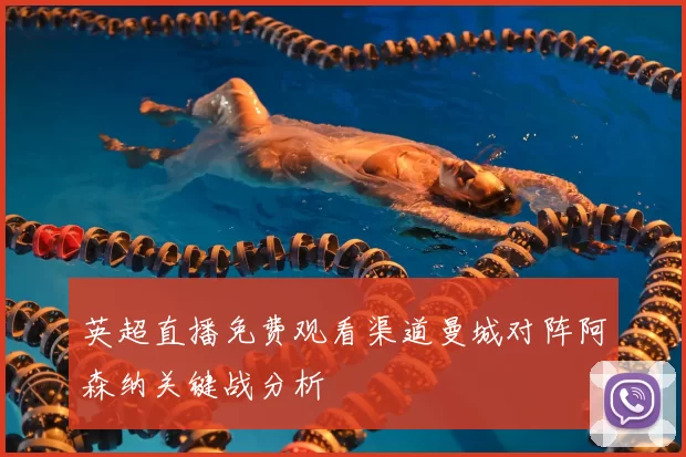 英超直播免费观看渠道曼城对阵阿森纳关键战分析