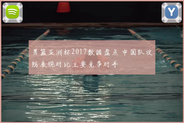 男篮亚洲杯2017数据盘点 中国队攻防表现对比主要竞争对手