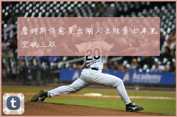 詹姆斯伤愈复出湖人击败勇士库里空砍三双