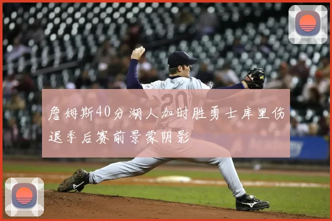 詹姆斯40分湖人加时胜勇士库里伤退季后赛前景蒙阴影