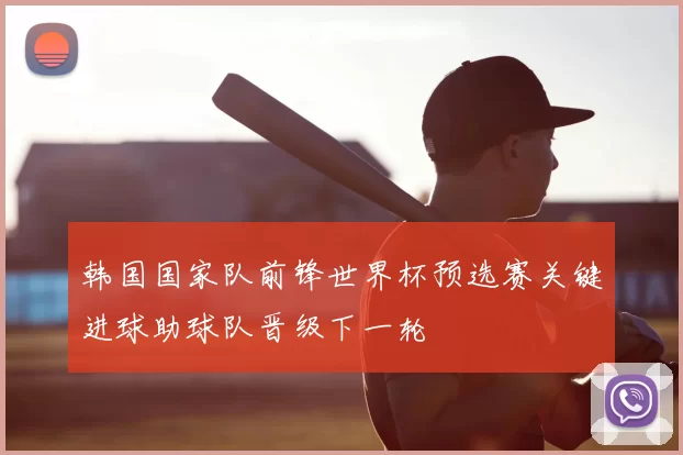 韩国国家队前锋世界杯预选赛关键进球助球队晋级下一轮