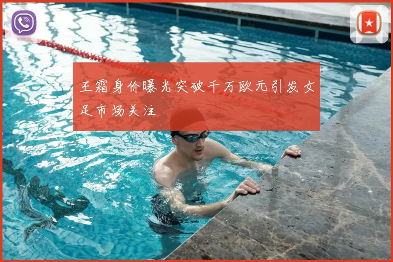 王霜身价曝光突破千万欧元引发女足市场关注