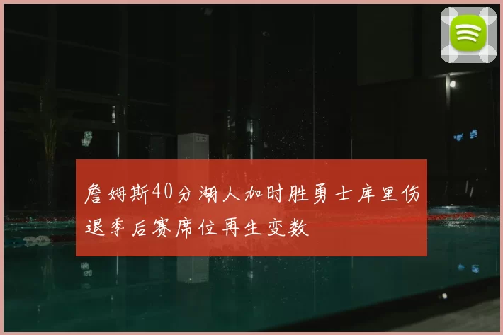 詹姆斯40分湖人加时胜勇士库里伤退季后赛席位再生变数