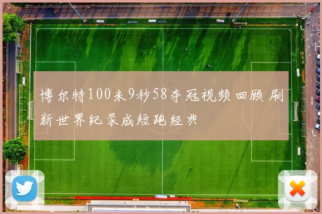 博尔特100米9秒58夺冠视频回顾 刷新世界纪录成短跑经典