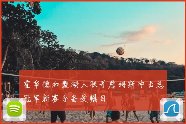 霍华德加盟湖人联手詹姆斯冲击总冠军新赛季备受瞩目