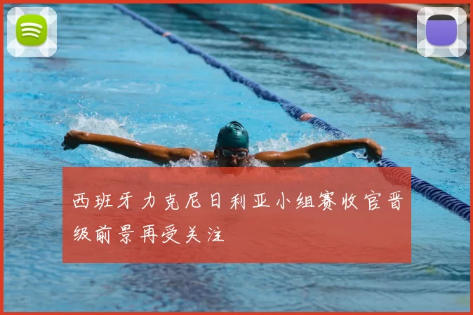 西班牙力克尼日利亚小组赛收官晋级前景再受关注