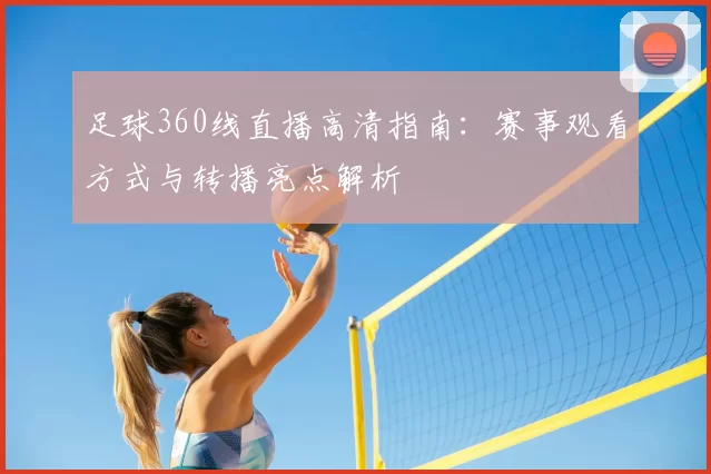 足球360线直播高清指南：赛事观看方式与转播亮点解析