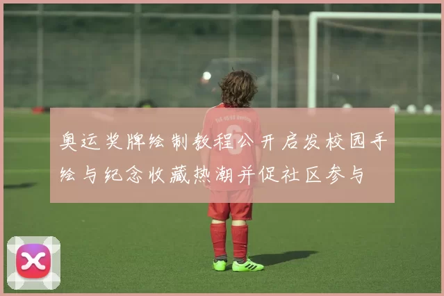 奥运奖牌绘制教程公开启发校园手绘与纪念收藏热潮并促社区参与