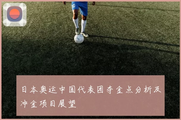 日本奥运中国代表团夺金点分析及冲金项目展望