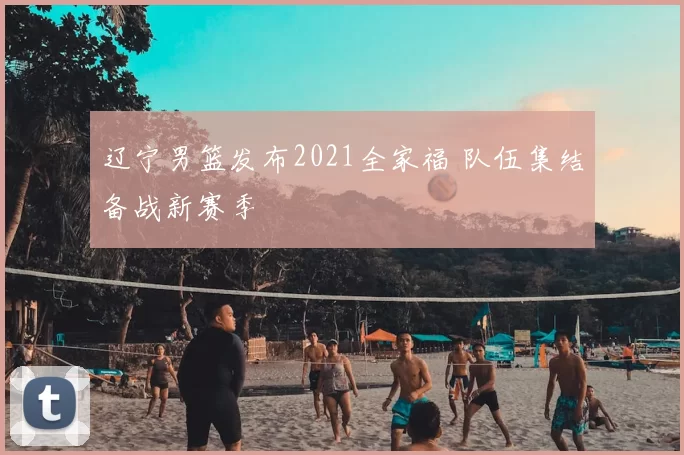 辽宁男篮发布2021全家福 队伍集结备战新赛季