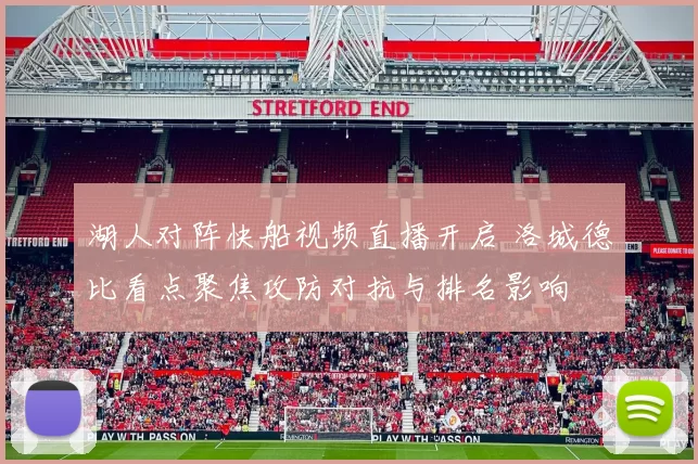 湖人对阵快船视频直播开启 洛城德比看点聚焦攻防对抗与排名影响