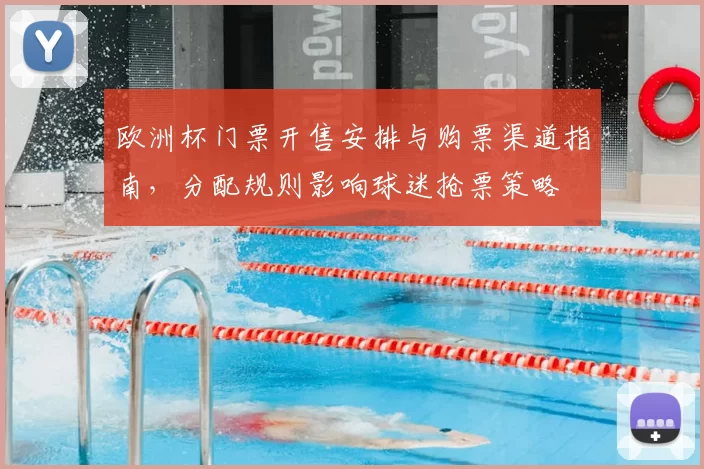 欧洲杯门票开售安排与购票渠道指南,分配规则影响球迷抢票策略